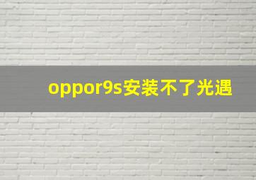 oppor9s安装不了光遇