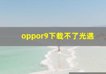 oppor9下载不了光遇