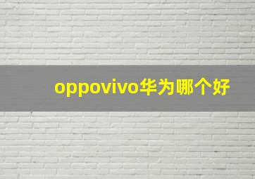 oppovivo华为哪个好