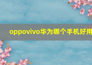 oppovivo华为哪个手机好用