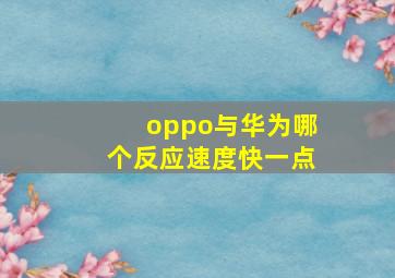 oppo与华为哪个反应速度快一点