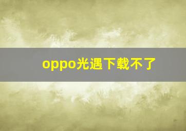 oppo光遇下载不了