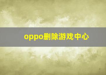 oppo删除游戏中心