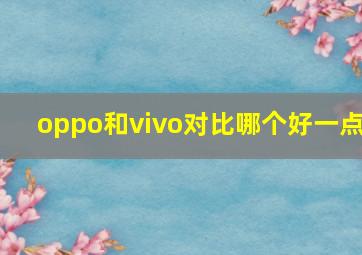 oppo和vivo对比哪个好一点