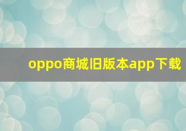 oppo商城旧版本app下载