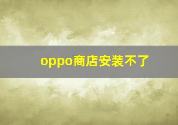 oppo商店安装不了