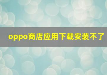 oppo商店应用下载安装不了