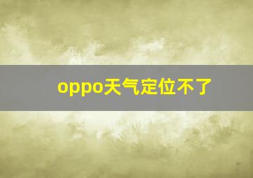 oppo天气定位不了