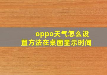 oppo天气怎么设置方法在桌面显示时间