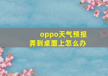 oppo天气预报弄到桌面上怎么办