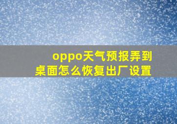 oppo天气预报弄到桌面怎么恢复出厂设置