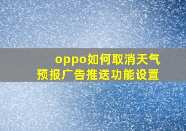 oppo如何取消天气预报广告推送功能设置