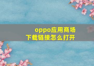 oppo应用商场下载链接怎么打开