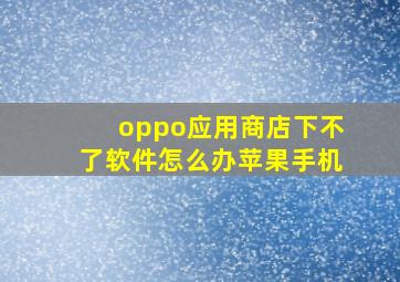 oppo应用商店下不了软件怎么办苹果手机