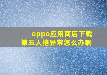 oppo应用商店下载第五人格异常怎么办啊