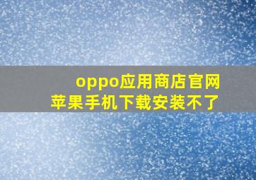 oppo应用商店官网苹果手机下载安装不了