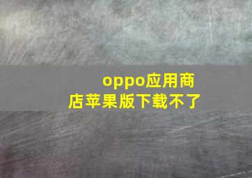 oppo应用商店苹果版下载不了