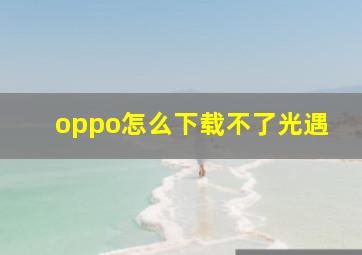 oppo怎么下载不了光遇