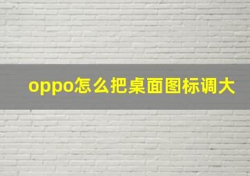 oppo怎么把桌面图标调大