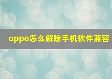 oppo怎么解除手机软件兼容