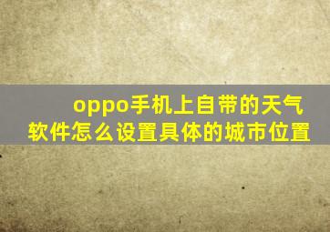 oppo手机上自带的天气软件怎么设置具体的城市位置