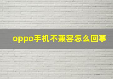 oppo手机不兼容怎么回事