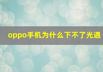 oppo手机为什么下不了光遇