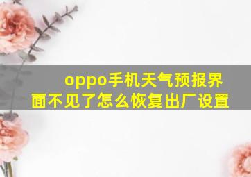 oppo手机天气预报界面不见了怎么恢复出厂设置