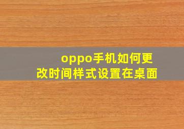 oppo手机如何更改时间样式设置在桌面