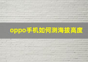 oppo手机如何测海拔高度