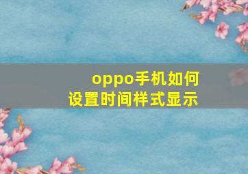 oppo手机如何设置时间样式显示