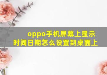 oppo手机屏幕上显示时间日期怎么设置到桌面上