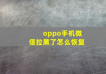 oppo手机微信拉黑了怎么恢复