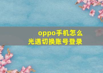 oppo手机怎么光遇切换账号登录