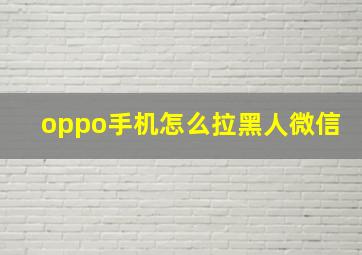 oppo手机怎么拉黑人微信