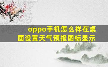 oppo手机怎么样在桌面设置天气预报图标显示