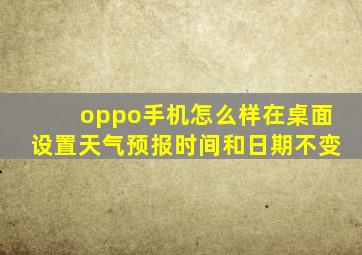 oppo手机怎么样在桌面设置天气预报时间和日期不变