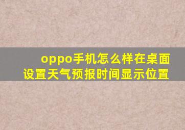 oppo手机怎么样在桌面设置天气预报时间显示位置