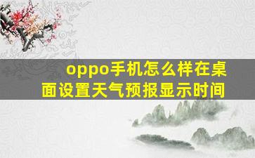 oppo手机怎么样在桌面设置天气预报显示时间