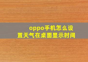 oppo手机怎么设置天气在桌面显示时间