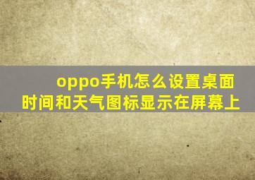 oppo手机怎么设置桌面时间和天气图标显示在屏幕上