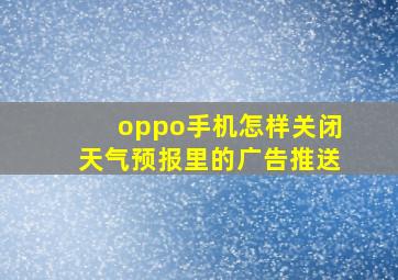 oppo手机怎样关闭天气预报里的广告推送