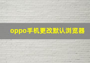 oppo手机更改默认浏览器