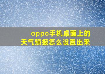 oppo手机桌面上的天气预报怎么设置出来