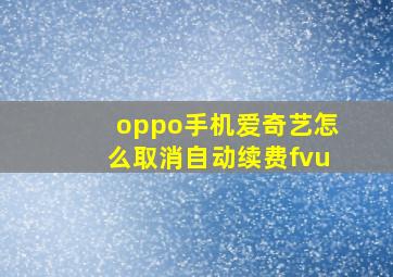 oppo手机爱奇艺怎么取消自动续费fvu