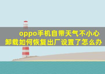 oppo手机自带天气不小心卸载如何恢复出厂设置了怎么办