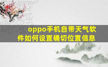 oppo手机自带天气软件如何设置确切位置信息