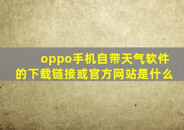 oppo手机自带天气软件的下载链接或官方网站是什么