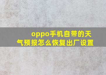 oppo手机自带的天气预报怎么恢复出厂设置