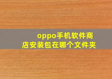 oppo手机软件商店安装包在哪个文件夹